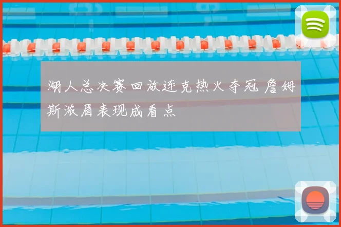 湖人总决赛回放连克热火夺冠 詹姆斯浓眉表现成看点