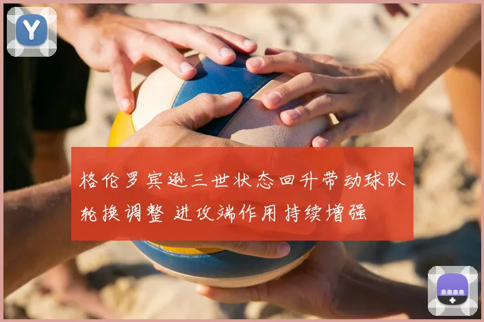 格伦罗宾逊三世状态回升带动球队轮换调整 进攻端作用持续增强