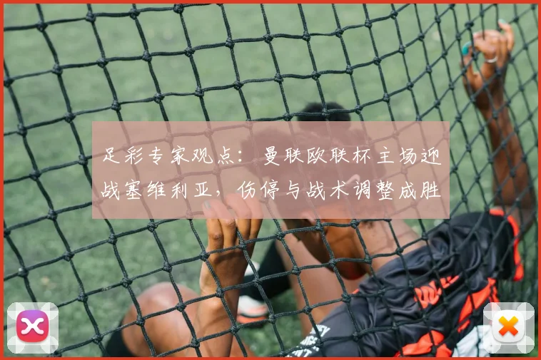 足彩专家观点：曼联欧联杯主场迎战塞维利亚，伤停与战术调整成胜负关键
