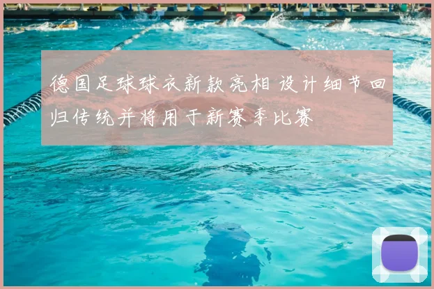 德国足球球衣新款亮相 设计细节回归传统并将用于新赛季比赛