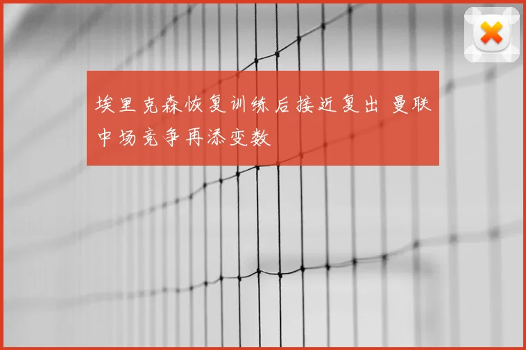 埃里克森恢复训练后接近复出 曼联中场竞争再添变数