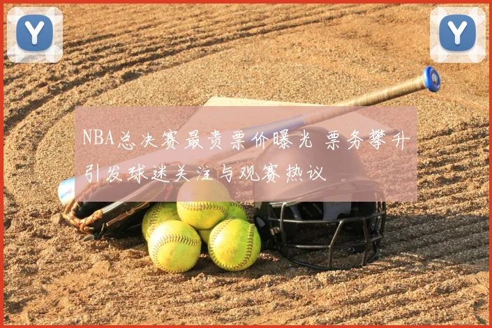 NBA总决赛最贵票价曝光 票务攀升引发球迷关注与观赛热议