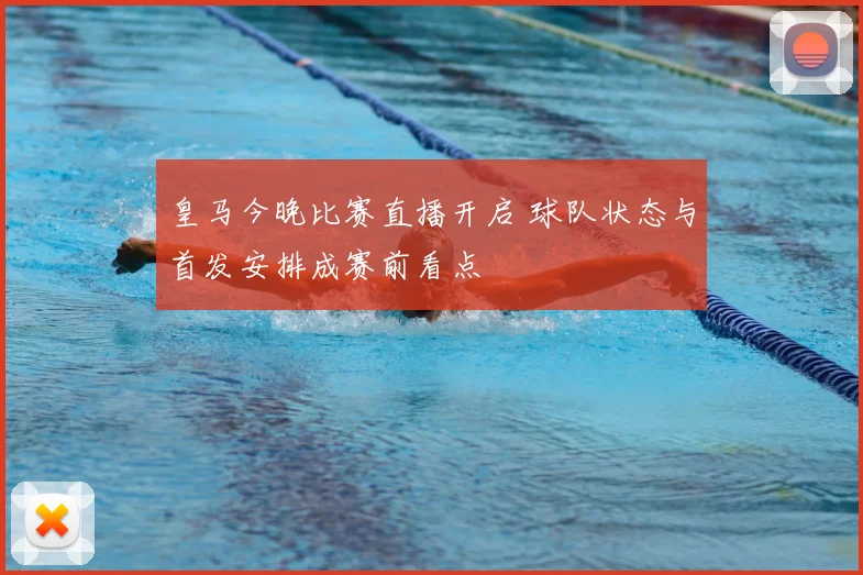 皇马今晚比赛直播开启 球队状态与首发安排成赛前看点