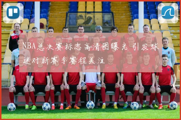 NBA总决赛标志高清图曝光 引发球迷对新赛季赛程关注