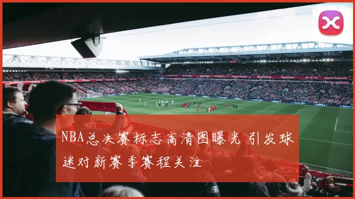 NBA总决赛标志高清图曝光 引发球迷对新赛季赛程关注