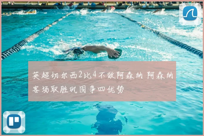 英超切尔西2比4不敌阿森纳 阿森纳客场取胜巩固争四优势