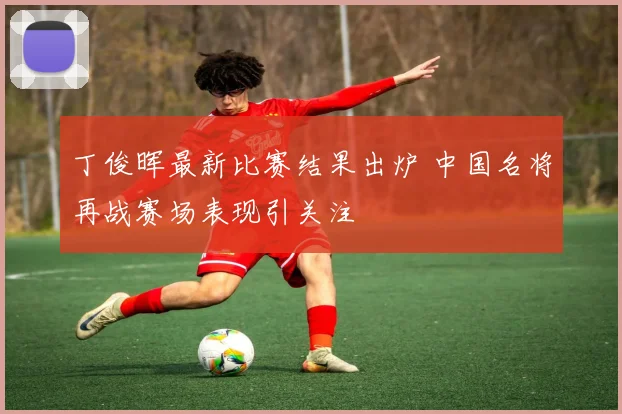 丁俊晖最新比赛结果出炉 中国名将再战赛场表现引关注