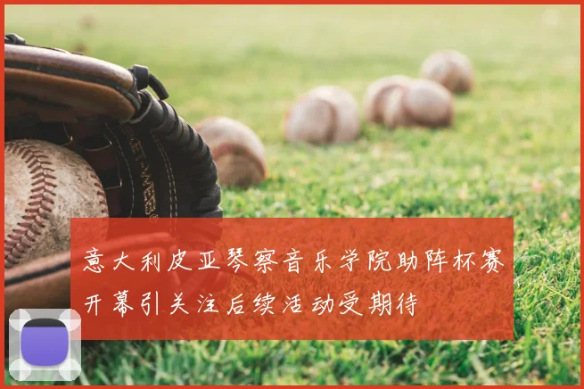 意大利皮亚琴察音乐学院助阵杯赛开幕引关注后续活动受期待