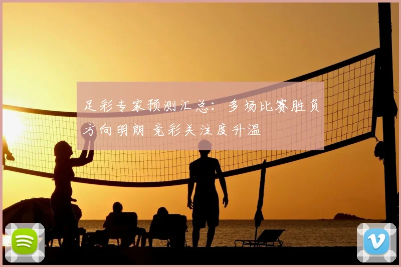 足彩专家预测汇总：多场比赛胜负方向明朗 竞彩关注度升温