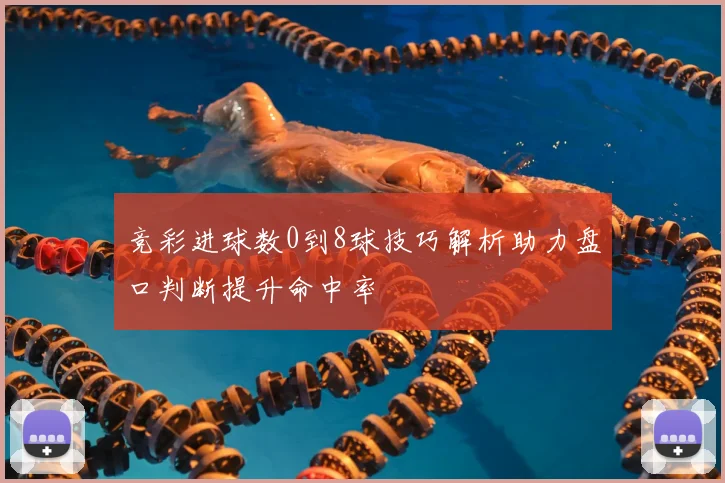 竞彩进球数0到8球技巧解析助力盘口判断提升命中率