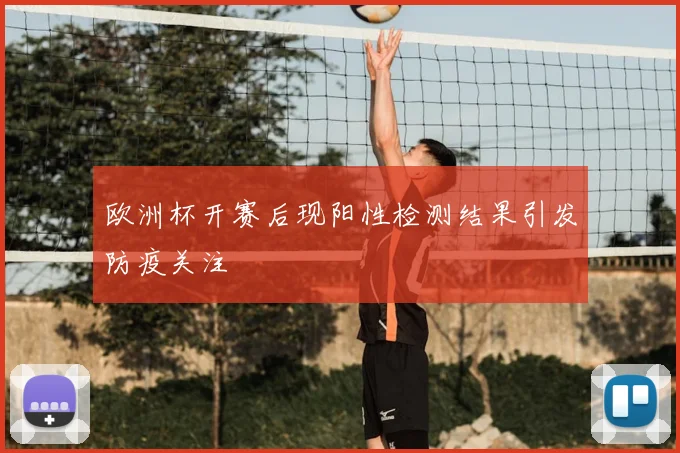 欧洲杯开赛后现阳性检测结果引发防疫关注