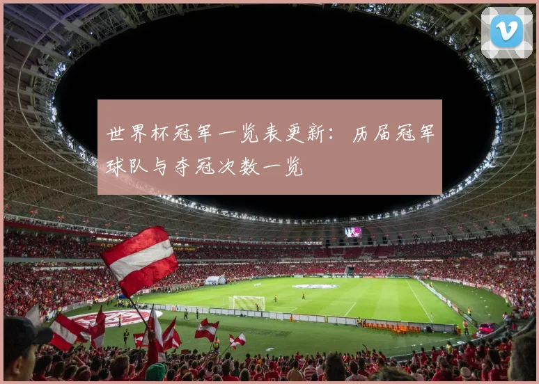 世界杯冠军一览表更新：历届冠军球队与夺冠次数一览