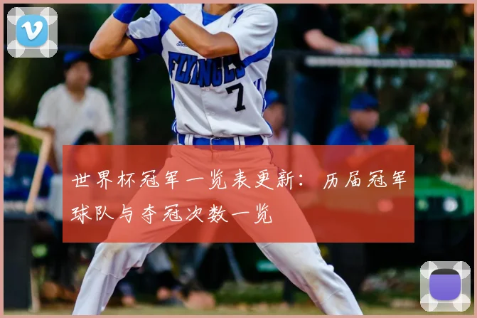 世界杯冠军一览表更新：历届冠军球队与夺冠次数一览