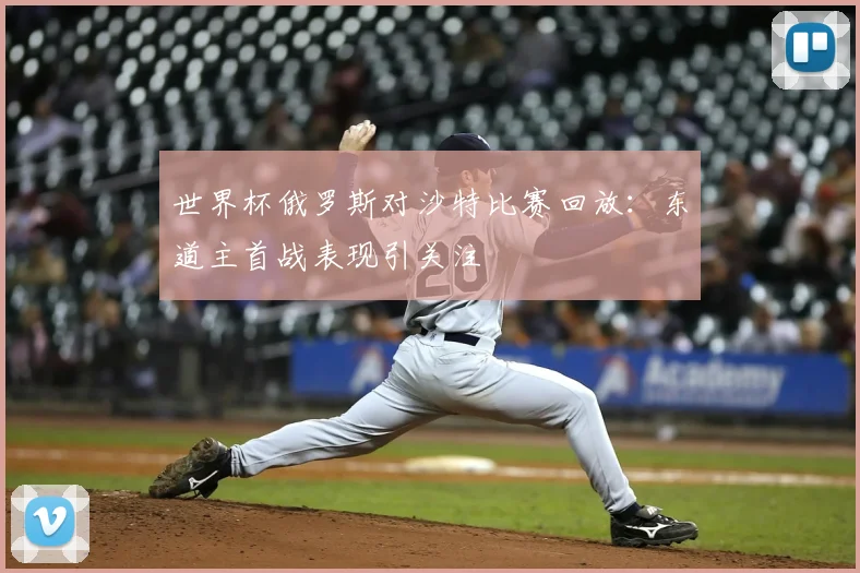 世界杯俄罗斯对沙特比赛回放：东道主首战表现引关注