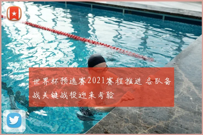 世界杯预选赛2021赛程推进 各队备战关键战役迎来考验
