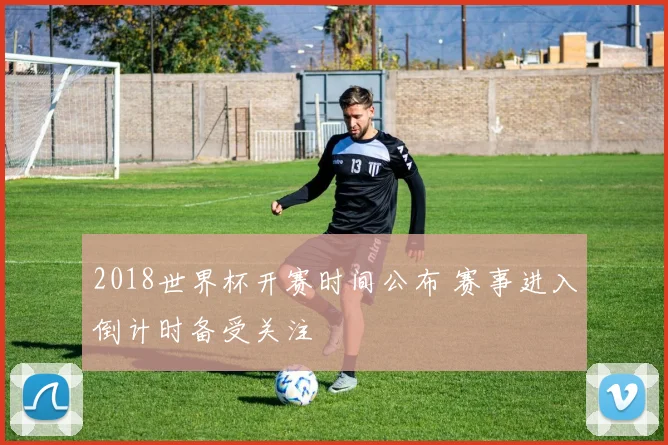 2018世界杯开赛时间公布 赛事进入倒计时备受关注