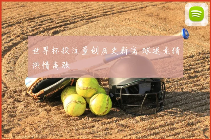世界杯投注量创历史新高 球迷竞猜热情高涨