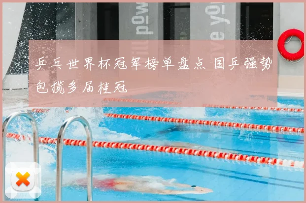 乒乓世界杯冠军榜单盘点 国乒强势包揽多届桂冠