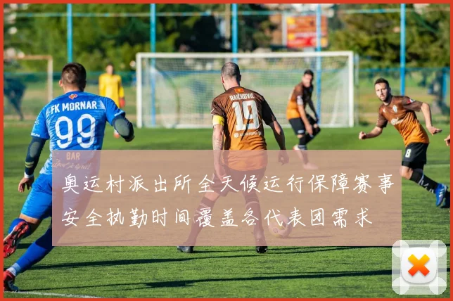 奥运村派出所全天候运行保障赛事安全执勤时间覆盖各代表团需求
